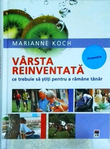 Marianne Koch - Varsta reinventata. Ce trebuie sa stiti pentru a ramane tanar