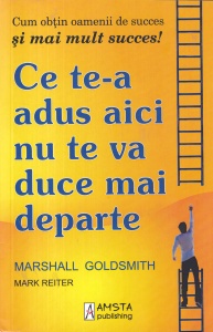 Marshall Goldsmith, Mark Reiter - Ce te-a adus aici nu te va duce mai departe. Cum obtin oamenii de succes si mai mult succes!