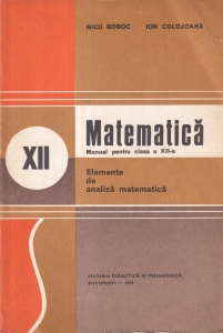 Matematica. Manual pentru clasa a XII-a. Elemente de analiza matematica (1979) - Nicu Boboc, Ion Colojoara