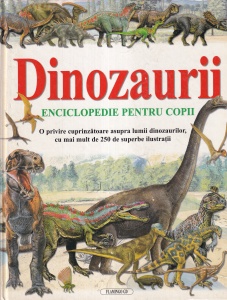 Michael J. Benton - Dinozaurii. Enciclopedie pentru copii: O privire cuprinzatoare asupra lumii dinozaurilor, cu mai mult de 250 de superbe ilustratii