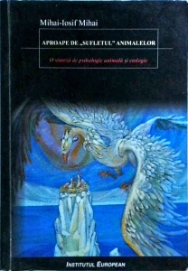 Mihai Iosif Mihai - Aproape de sufletul animalelor. O sinteza de psihologie animala si etologie