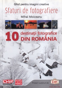 Mihai Moiceanu - 10 destinatii fotografice din Romania. Sfaturi de fotografiere. Ghid pentru imagini creative