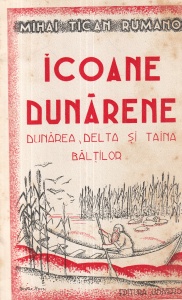 Mihai Tican Rumano - Icoane dunarene. Dunarea, Delta si taina baltilor. Prefata de I. Simionescu (1933)