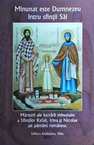 Minunat este Dumnezeu intru sfintii Sai! Marturii ale lucrarii minunate a Sfintilor Rafail, Irina si Nicolae pe pamant romanesc