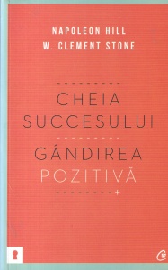 Napoleon Hill, W. Clement Stone - Cheia succesului. Gandirea pozitiva