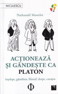 Nathanael Masselot - Actioneaza si gandeste ca Platon. Intelept, ganditor, filozof, drept, curajos