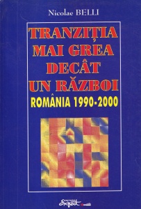 Nicolae Belli - Tranzitia, mai grea decat un razboi. Romania 1990-2000
