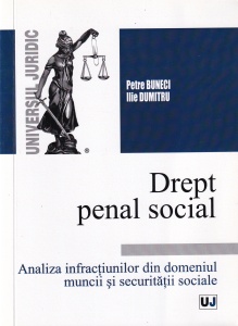Petre Buneci, Ilie Dumitru - Drept penal social. Analiza infractiunilor din domeniul muncii si securitatii sociale