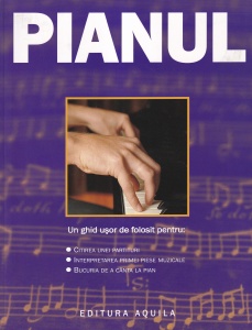 Pianul. Un ghid usor de folosit pentru: citirea unei partituri, interpretarea primei piese muzicale, bucuria de a canta la pian