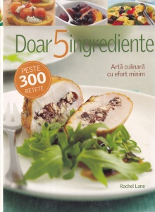 Rachel Lane - Doar 5 ingrediente, peste 300 retete. Arta culinara cu efort minim