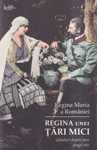Regina Maria a Romaniei - Regina unei tari mici. Ganduri despre tara draga mie