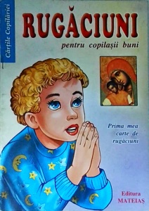Rugaciuni pentru copilasii buni. Prima mea carte de rugaciuni