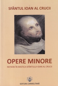Sfantul Ioan al Crucii - Opere Minore. Initiere in mistica Sfantului Ioan al Crucii