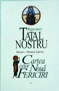 Talcuiri de Parintele Galeriu - Rugaciunea Tatal Nostru. Cartea celor noua fericiri