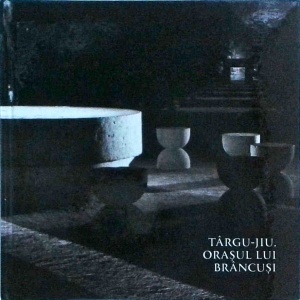 Targu-Jiu, orasul lui Brancusi. Targu-Jiu, the city of Brancusi (editie bilingva)