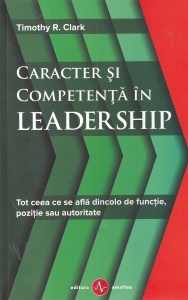 Timothy R. Clark - Caracter si competenta in leadership. Tot ceea ce se afla dincolo de functie, pozitie sau autoritate