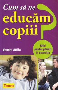 Vandra Attila - Cum sa ne educam copiii. Ghid pentru parinti in exercitiu