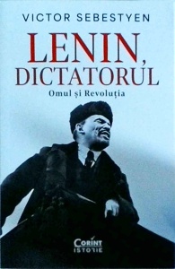 Victor Sebestyen - Lenin, dictatorul. Omul si Revolutia