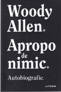 Woody Allen - Apropo de nimic. Autobiografie