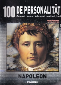 100 de personalitati. Oameni care au schimbat destinul lumii. Napoleon, numarul 18