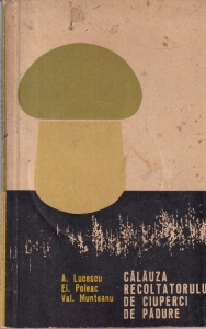 A. Lucescu, El. Poleac, Val. Munteanu - Calauza recoltatorului de ciuperci de padure. Cu ilustratii de Mircea Serban