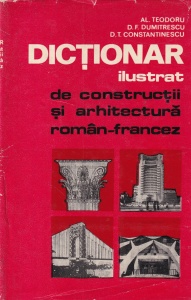 Al. Teodoru, D.F. Dumitrescu, D.T. Constantinescu - Dictionar ilustrat de constructii si arhitectura roman-francez