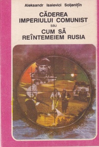 Aleksandr Isaievici Soljenitin - Caderea imperiului comunist sau cum sa reintemeiem Rusia