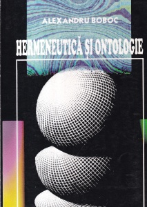 Alexandru Boboc - Hermeneutica si ontologie. Prolegomene la o reconstructie moderna in filosofia culturii
