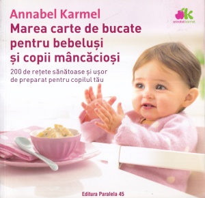 Annabel Karmel - Marea carte de bucate pentru bebelusi si copii mancaciosi. 200 de retete sanatoase si usor de preparat pentru copilul tau