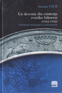 Antonio Faur - Un deceniu din existenta evreilor bihoreni (1942-1952). Contributii istoriografice si documentare