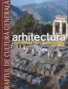 Arhitectura. Evolutie, stiluri, personalitati. De la Preistorie la Renasterea timpuriei, volumul 1 (Raftul de Cultura generala, 10)