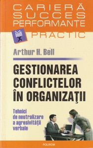 Arthur H. Bell - Gestionarea conflictelor in organizatii. Tehnici de neutralizare a agresivitatii verbale