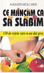 Auguste Moll Weis - Ce mancam ca sa slabim. 150 de retete care n-au dat gres