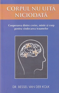 Bessel van der Kolk - Corpul nu uita niciodata. Cooperarea dintre creier, minte si corp pentru vindecarea traumelor