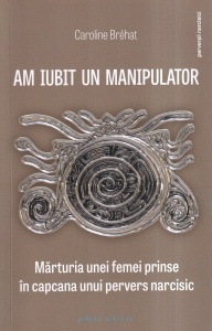 Caroline Brehat - Am iubit un manipulator. Marturia unei femei prinse in capcana unui pervers narcisic