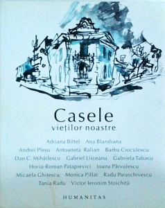 Casele vietilor noastre, Antologie cu texte de Adriana Bittel, Ana Blandiana, Andrei Pleşu, Antoaneta Ralian, Barbu Cioculescu, Dan C. Mihăilescu, Gabriel Liiceanu, Gabriela Tabacu, Horia-Roman Patapievici, Ioana Pârvulescu, Monica Pillat...