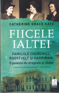 Catherine Grace Katz - Fiicele Ialtei. Familiile Churchill, Roosevelt si Harriman: O poveste de dragoste si razboi