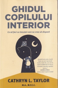 Cathryn L. Taylor - Ghidul copilului interior. Ce sa faci cu trecutul care nu vrea sa dispara