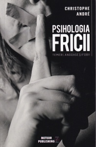 Christophe Andre - Psihologia fricii. Temeri, angoase si fobii