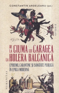 Constantin Ardeleanu - De la ciuma lui Caragea la holera balcanica. Epidemii, carantine si sanatate publica in epoca moderna