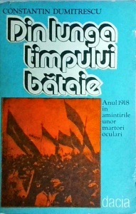 Constantin Dumitrescu - Din lunga timpului bataie. Anul 1918 in amintirile unor martori oculari
