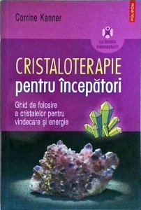 Corrine Kenner - Cristaloterapie pentru incepatori. Ghid de folosire a cristalelor pentru vindecare si energie