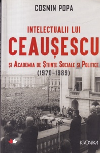Cosmin Popa - Intelectualii lui Ceausescu si Academia de Stiinte Sociale si Politice (1970-1989)