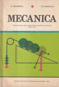 D. Boiangiu, D. Horvath - Mecanica. Manual pentru licee industriale cu profil de mecanica, clasa a X-a