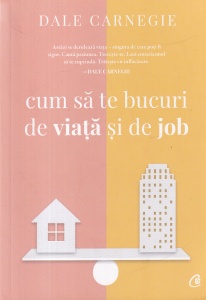 Dale Carnegie - Cum sa te bucuri de viata si de job