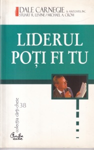 Dale Carnegie - Liderul poti fi tu. Cum sa-ti faci prieteni, sa ii influentezi pe oameni si sa reusesti intr-o lume aflata in permanenta schimbare