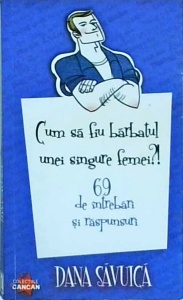 Dana Savuica - Cum sa fiu barbatul unei singure femei?! 69 de intrebari si raspunsuri