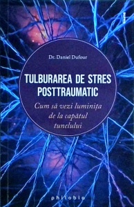 Daniel Dufour - Tulburarea de stres postraumatic. Cum sa vezi luminita de la capatul tunelului
