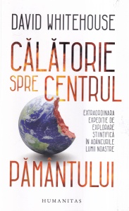 David Whitehouse - Calatorie spre centrul Pamantului. Extraordinara expeditie de explorare stiintifica in adancurile lumii noastre