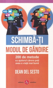 Dean Del Sesto - Schimba-ti modul de gandire. 200 de metode cu ajutorul carora poti avea o viata mai buna